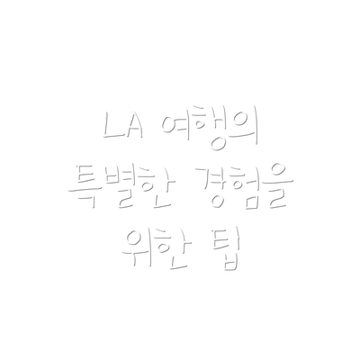 LA 여행의 특별한 경험을 위한 팁