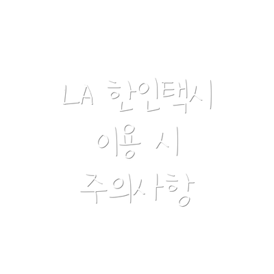 LA 한인택시 이용 시 주의사항