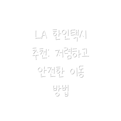 LA 한인택시 추천: 저렴하고 안전한 이동 방법