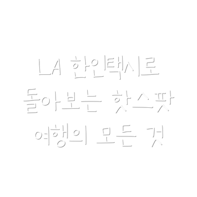 LA 한인택시로 돌아보는 핫스팟 여행의 모든 것