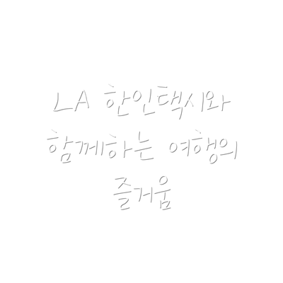 LA 한인택시와 함께하는 여행의 즐거움