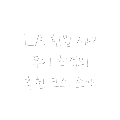 LA 한일 시내 투어 최적의 추천 코스 소개