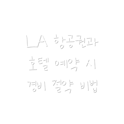 LA 항공권과 호텔 예약 시 경비 절약 비법