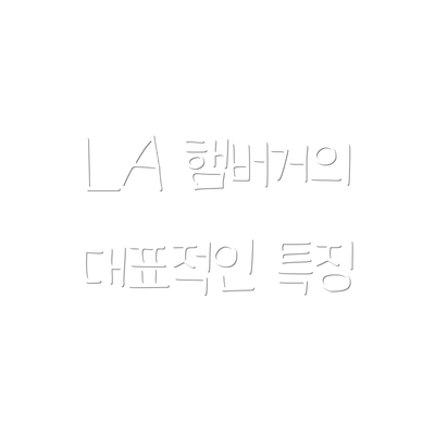 LA 햄버거의 대표적인 특징
