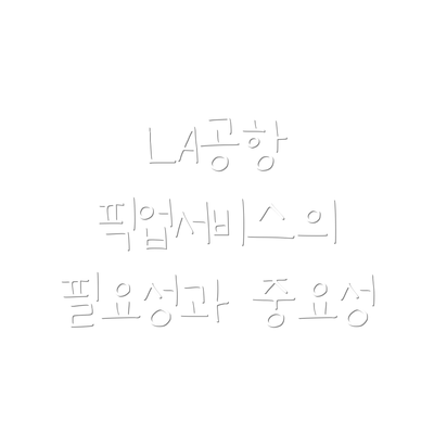 LA공항 픽업서비스의 필요성과 중요성