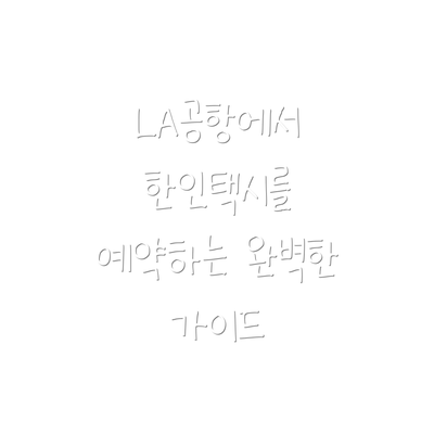 LA공항에서 한인택시를 예약하는 완벽한 가이드