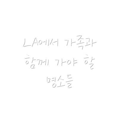 LA에서 가족과 함께 가야 할 명소들