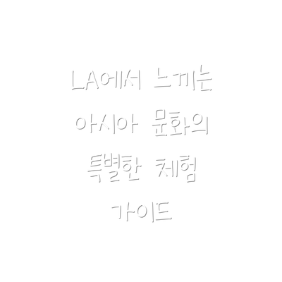 LA에서 느끼는 아시아 문화의 특별한 체험 가이드