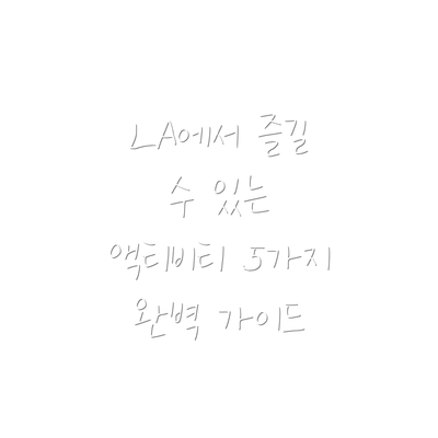 LA에서 즐길 수 있는 액티비티 5가지 완벽 가이드