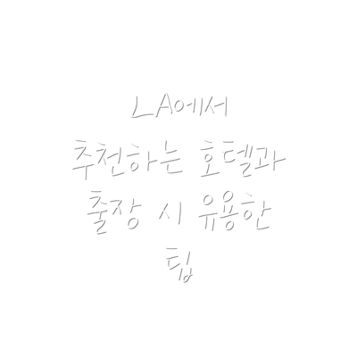 LA에서 추천하는 호텔과 출장 시 유용한 팁