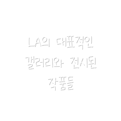 LA의 대표적인 갤러리와 전시된 작품들