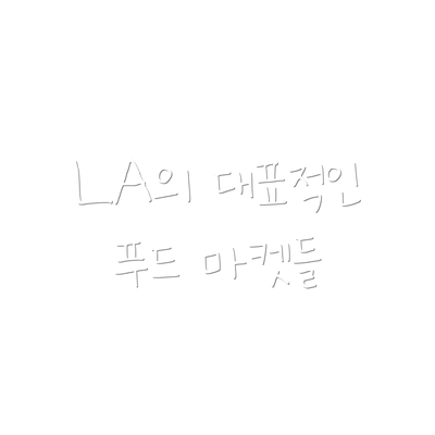 LA의 대표적인 푸드 마켓들