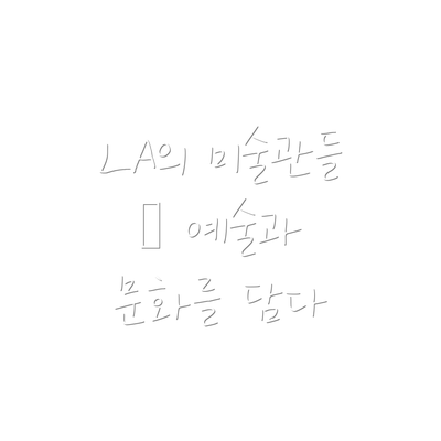 LA의 미술관들 – 예술과 문화를 담다