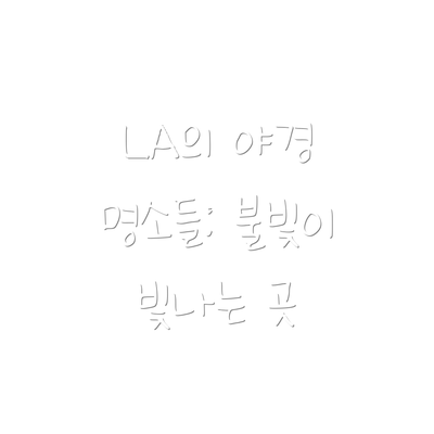 LA의 야경 명소들: 불빛이 빛나는 곳