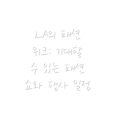 LA의 패션 위크: 기대할 수 있는 패션 쇼와 행사 일정