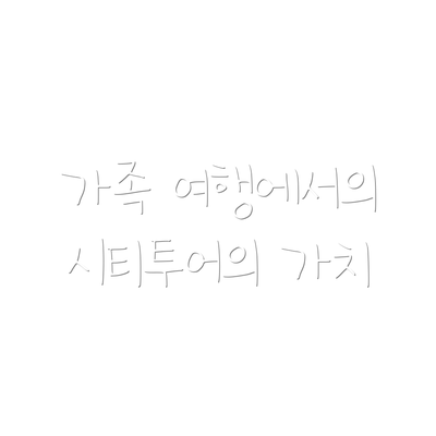 가족 여행에서의 시티투어의 가치