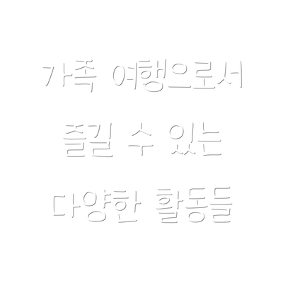 가족 여행으로서 즐길 수 있는 다양한 활동들