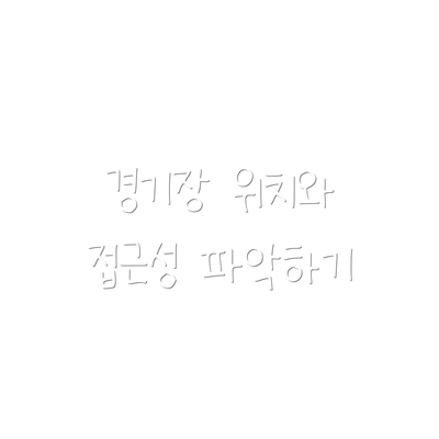 경기장 위치와 접근성 파악하기