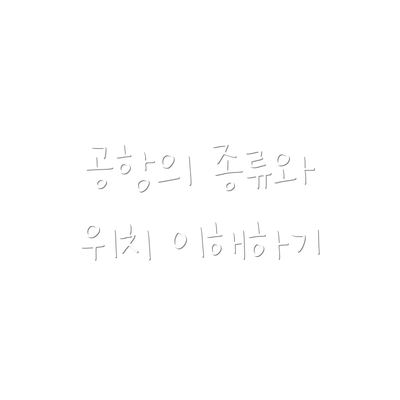 공항의 종류와 위치 이해하기