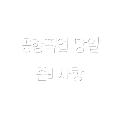 공항픽업 당일 준비사항