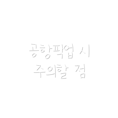 공항픽업 시 주의할 점