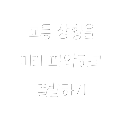 교통 상황을 미리 파악하고 출발하기
