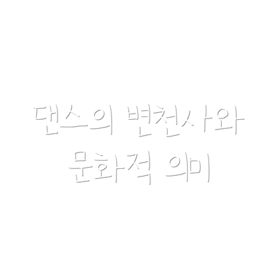 댄스의 변천사와 문화적 의미