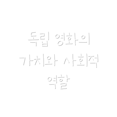 독립 영화의 가치와 사회적 역할