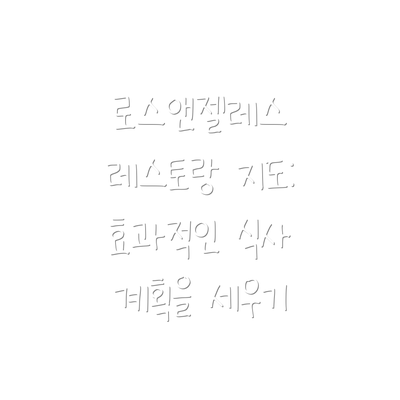로스앤젤레스 레스토랑 지도: 효과적인 식사 계획을 세우기