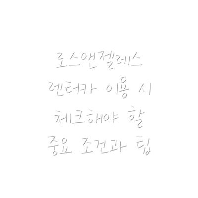 로스앤젤레스 렌터카 이용 시 체크해야 할 중요 조건과 팁