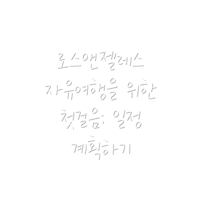 로스앤젤레스 자유여행을 위한 첫걸음: 일정 계획하기