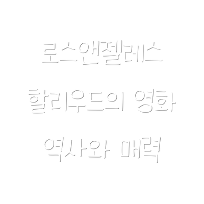 로스앤젤레스 할리우드의 영화 역사와 매력