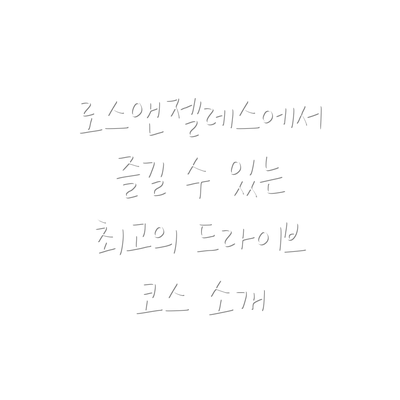 로스앤젤레스에서 즐길 수 있는 최고의 드라이브 코스 소개