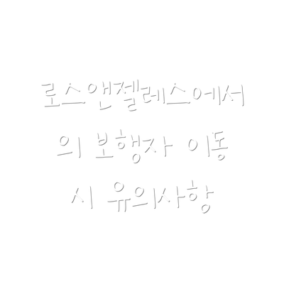 로스앤젤레스에서의 보행자 이동 시 유의사항