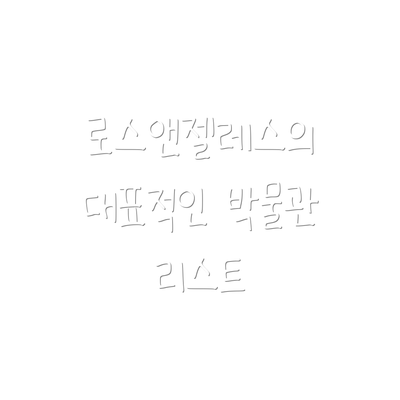 로스앤젤레스의 대표적인 박물관 리스트