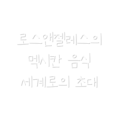 로스앤젤레스의 멕시칸 음식 세계로의 초대