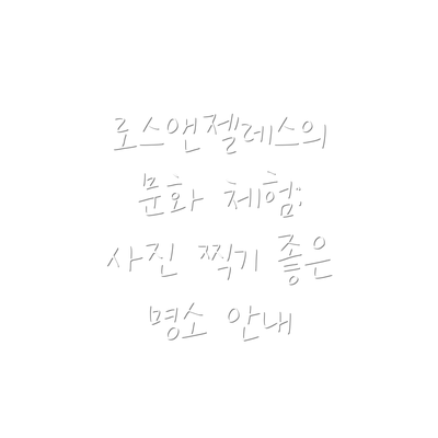 로스앤젤레스의 문화 체험: 사진 찍기 좋은 명소 안내