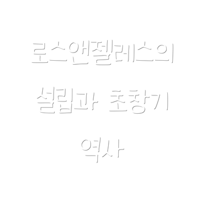 로스앤젤레스의 설립과 초창기 역사