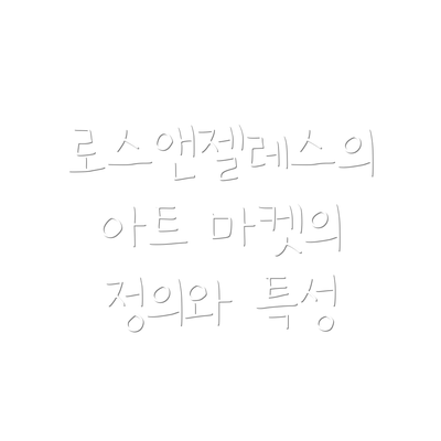 로스앤젤레스의 아트 마켓의 정의와 특성