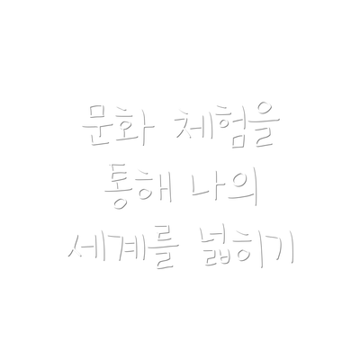 문화 체험을 통해 나의 세계를 넓히기