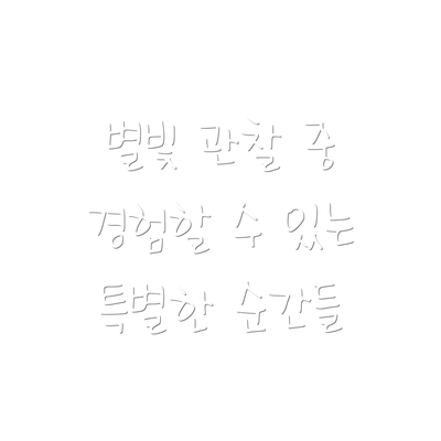 별빛 관찰 중 경험할 수 있는 특별한 순간들
