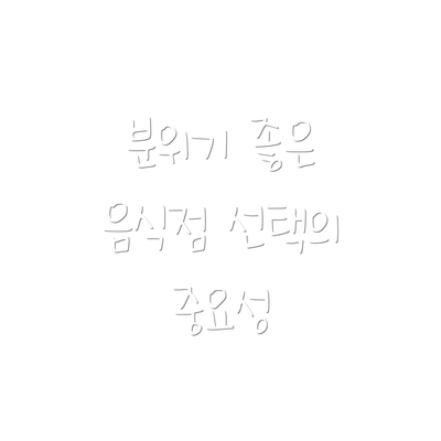 분위기 좋은 음식점 선택의 중요성