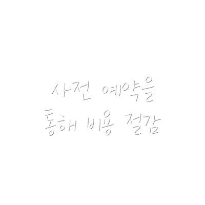 사전 예약을 통해 비용 절감