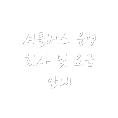 셔틀버스 운영 회사 및 요금 안내