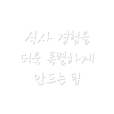 식사 경험을 더욱 특별하게 만드는 팁