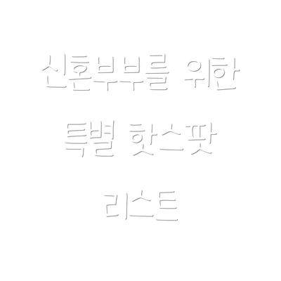 신혼부부를 위한 특별 핫스팟 리스트