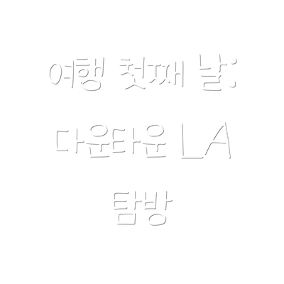 여행 첫째 날: 다운타운 LA 탐방