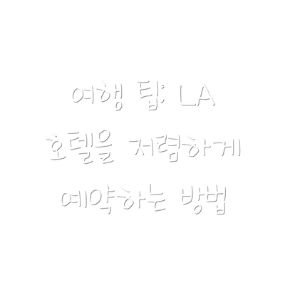 여행 팁: LA 호텔을 저렴하게 예약하는 방법