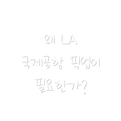왜 LA 국제공항 픽업이 필요한가?