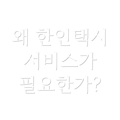왜 한인택시 서비스가 필요한가?